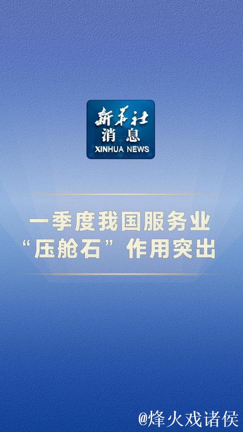 一季度我国服务业“压舱石”作用突出 一季度我国服务业“压舱石”作用突出